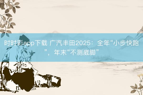 時(shí)時(shí)彩app下載 廣汽豐田2025：全年“小步快跑”，年末“不測(cè)崴腳”