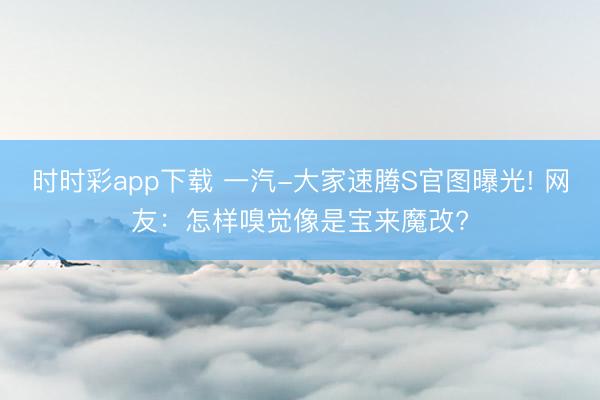 時時彩app下載 一汽-大家速騰S官圖曝光! 網友:怎樣嗅覺像是寶來魔改?