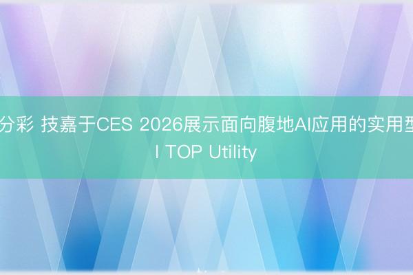 一分彩 技嘉于CES 2026展示面向腹地AI應(yīng)用的實(shí)用型AI TOP Utility