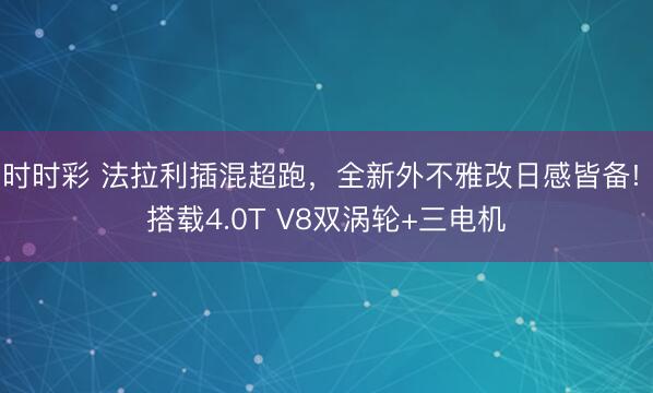 時(shí)時(shí)彩 法拉利插混超跑，全新外不雅改日感皆備! 搭載4.0T V8雙渦輪+三電機(jī)