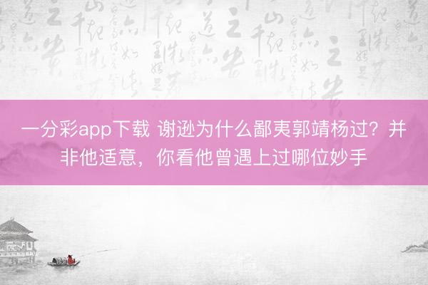 一分彩app下載 謝遜為什么鄙夷郭靖楊過？并非他適意，你看他曾遇上過哪位妙手