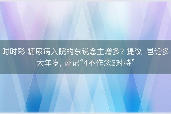 時時彩 糖尿病入院的東說念主增多? 提議: 豈論多大年歲， 謹記“4不作念3對持”